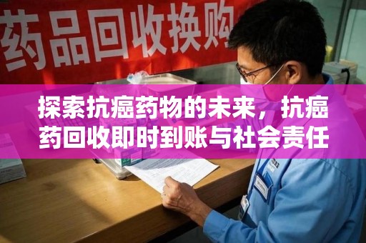 泉州探索抗癌药物的未来，抗癌药回收即时到账与社会责任