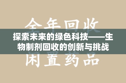 泉州探索未来的绿色科技——生物制剂回收的创新与挑战