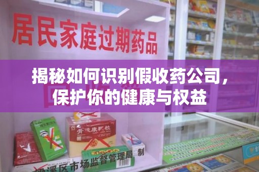 泉州揭秘如何识别假收药公司，保护你的健康与权益