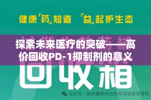 泉州探索未来医疗的突破——高价回收PD-1抑制剂的意义与前景