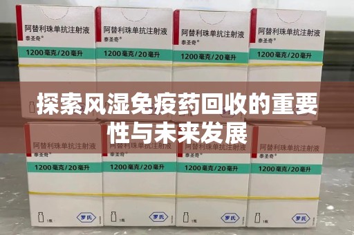 泉州探索风湿免疫药回收的重要性与未来发展