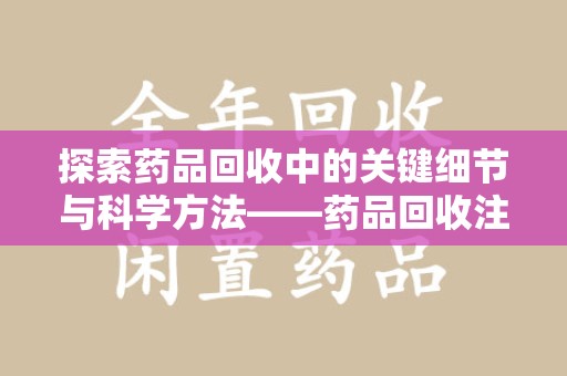 泉州探索药品回收中的关键细节与科学方法——药品回收注意事项