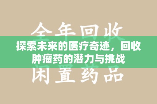 泉州探索未来的医疗奇迹，回收肿瘤药的潜力与挑战