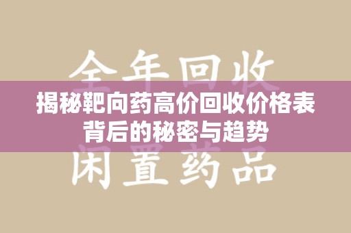 泉州揭秘靶向药高价回收价格表背后的秘密与趋势