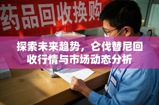 泉州探索未来趋势，仑伐替尼回收行情与市场动态分析