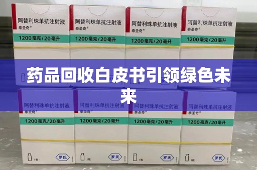 泉州药品回收白皮书引领绿色未来