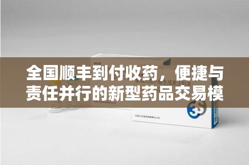 泉州全国顺丰到付收药，便捷与责任并行的新型药品交易模式
