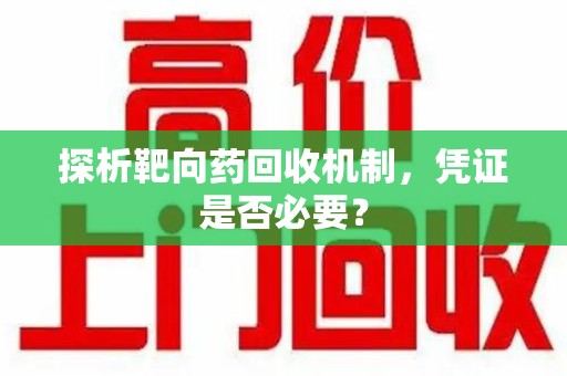 泉州探析靶向药回收机制，凭证是否必要？