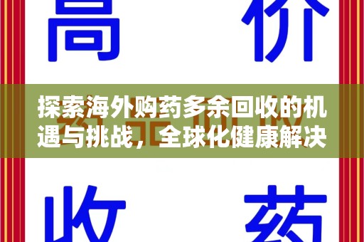 泉州探索海外购药多余回收的机遇与挑战，全球化健康解决方案