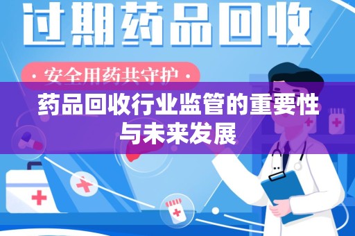 泉州药品回收行业监管的重要性与未来发展