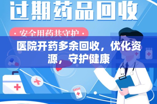 泉州医院开药多余回收，优化资源，守护健康