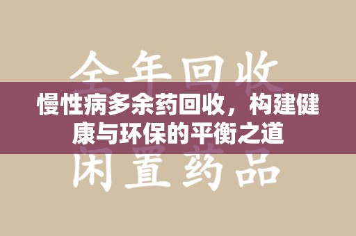 泉州慢性病多余药回收，构建健康与环保的平衡之道