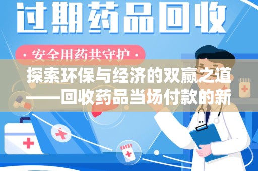 泉州探索环保与经济的双赢之道——回收药品当场付款的新型模式