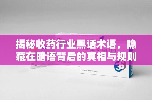 泉州揭秘收药行业黑话术语，隐藏在暗语背后的真相与规则