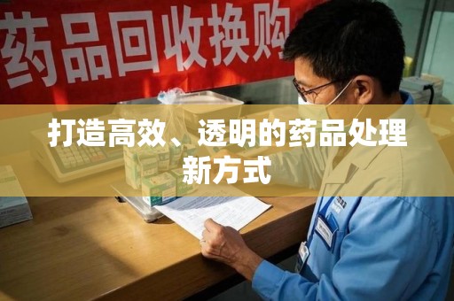 泉州打造高效、透明的药品处理新方式