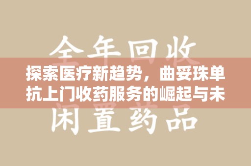 泉州探索医疗新趋势，曲妥珠单抗上门收药服务的崛起与未来