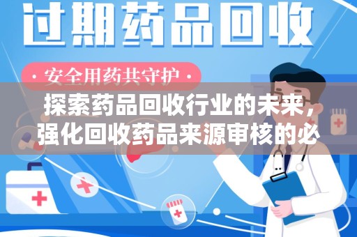 泉州探索药品回收行业的未来，强化回收药品来源审核的必要性