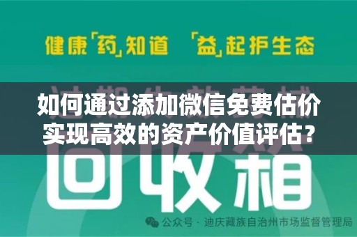 泉州如何通过添加微信免费估价实现高效的资产价值评估？