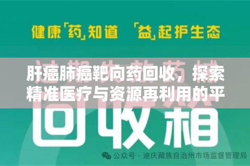 泉州肝癌肺癌靶向药回收，探索精准医疗与资源再利用的平衡