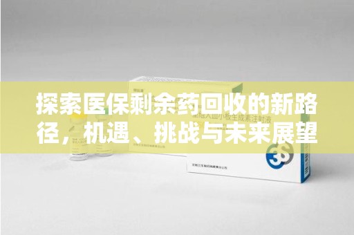 泉州探索医保剩余药回收的新路径，机遇、挑战与未来展望