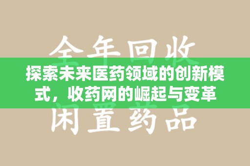 泉州探索未来医药领域的创新模式，收药网的崛起与变革