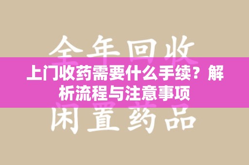 泉州上门收药需要什么手续？解析流程与注意事项