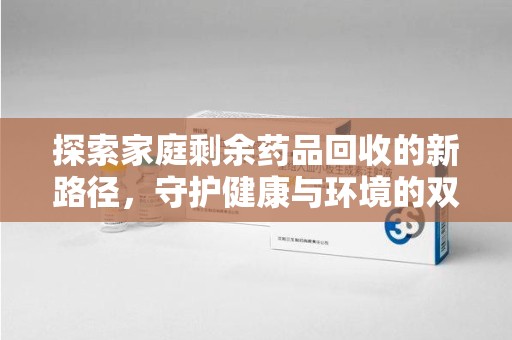 泉州探索家庭剩余药品回收的新路径，守护健康与环境的双赢策略