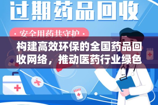 泉州构建高效环保的全国药品回收网络，推动医药行业绿色转型