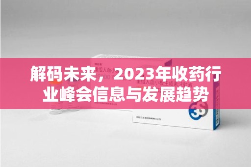 泉州解码未来，2023年收药行业峰会信息与发展趋势