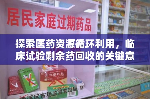 泉州探索医药资源循环利用，临床试验剩余药回收的关键意义