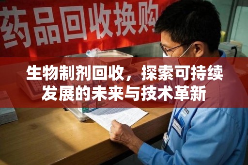泉州生物制剂回收，探索可持续发展的未来与技术革新