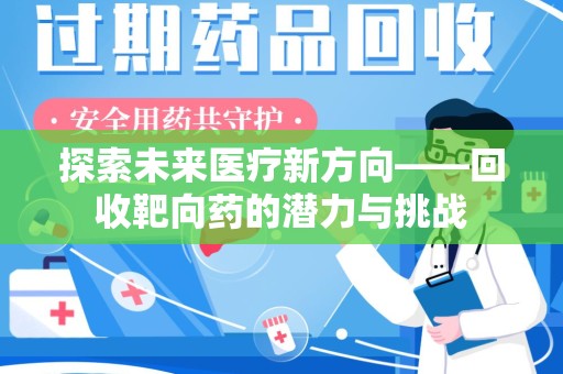 泉州探索未来医疗新方向——回收靶向药的潜力与挑战
