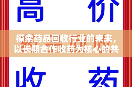 泉州探索药品回收行业的未来，以长期合作收药为核心的共赢模式