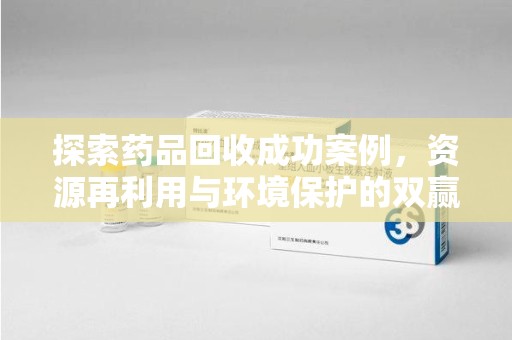 泉州探索药品回收成功案例，资源再利用与环境保护的双赢之路