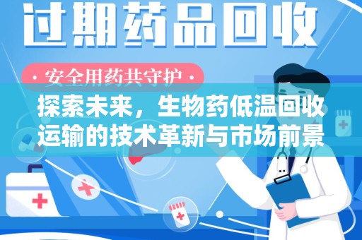 泉州探索未来，生物药低温回收运输的技术革新与市场前景