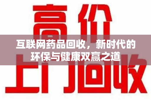 泉州互联网药品回收，新时代的环保与健康双赢之道