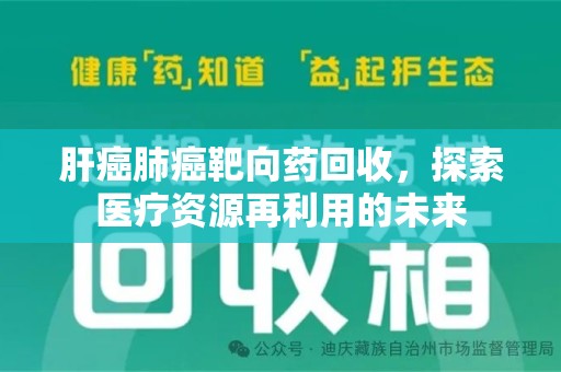 泉州肝癌肺癌靶向药回收，探索医疗资源再利用的未来