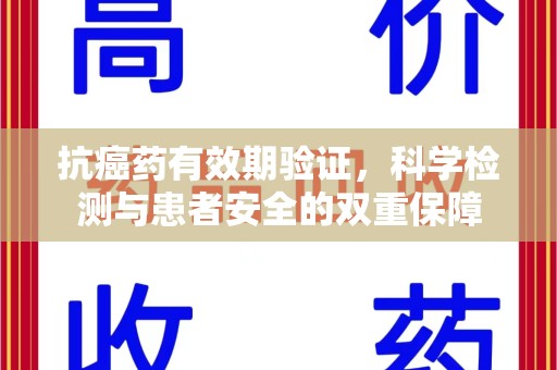 泉州抗癌药有效期验证，科学检测与患者安全的双重保障