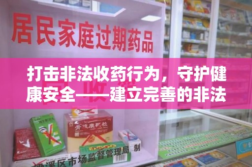 泉州打击非法收药行为，守护健康安全——建立完善的非法收药举报渠道