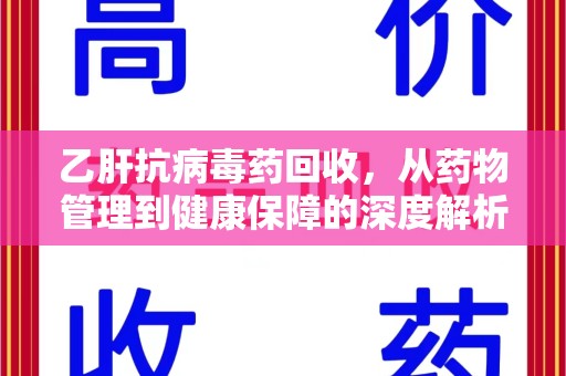 泉州乙肝抗病毒药回收，从药物管理到健康保障的深度解析