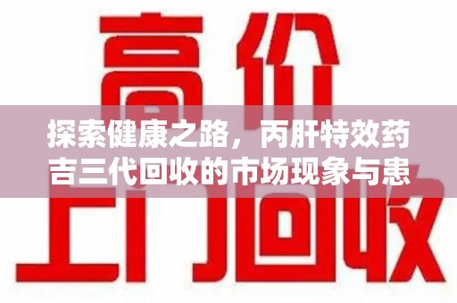 泉州探索健康之路，丙肝特效药吉三代回收的市场现象与患者福音