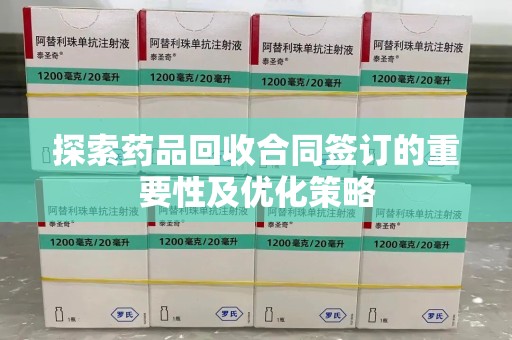 泉州探索药品回收合同签订的重要性及优化策略