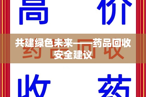 泉州共建绿色未来——药品回收安全建议