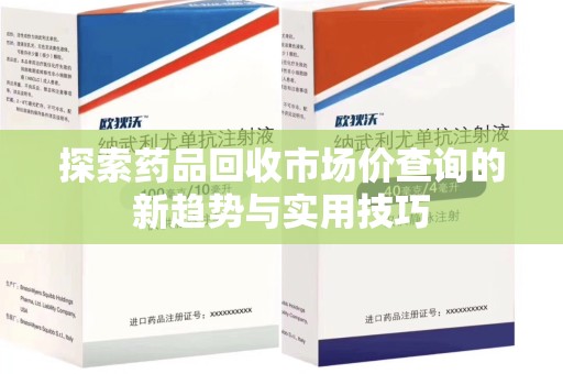 泉州探索药品回收市场价查询的新趋势与实用技巧