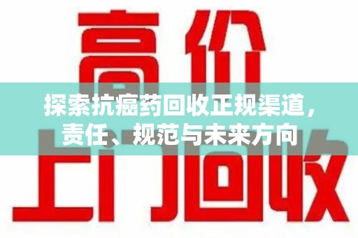 泉州探索抗癌药回收正规渠道，责任、规范与未来方向