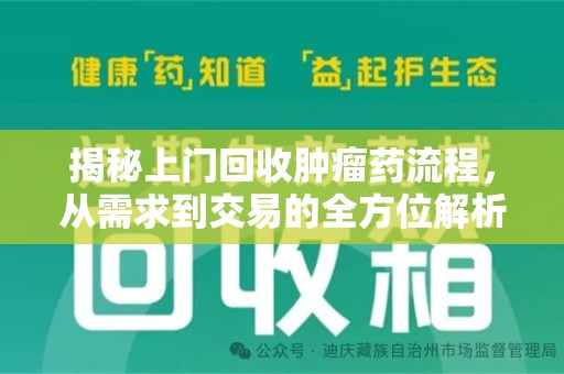 泉州揭秘上门回收肿瘤药流程，从需求到交易的全方位解析