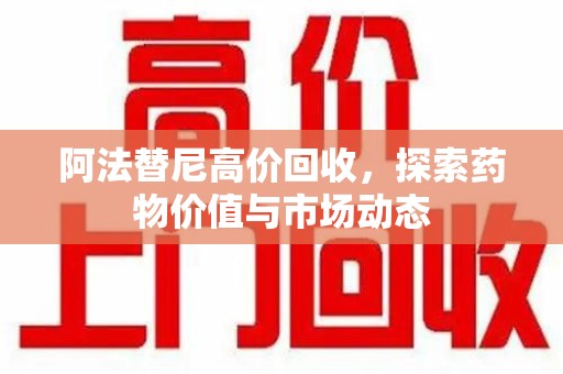 泉州阿法替尼高价回收，探索药物价值与市场动态