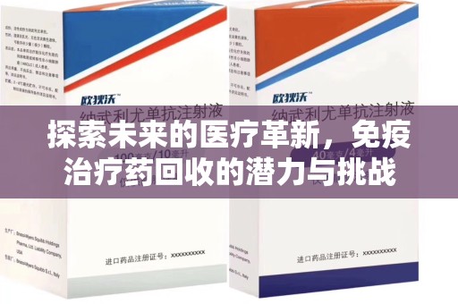 泉州探索未来的医疗革新，免疫治疗药回收的潜力与挑战