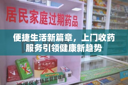 泉州便捷生活新篇章，上门收药服务引领健康新趋势