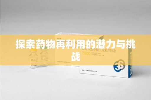 泉州探索药物再利用的潜力与挑战